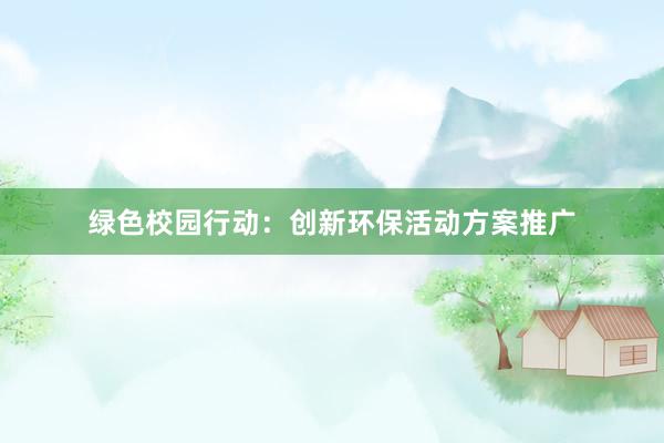 绿色校园行动：创新环保活动方案推广